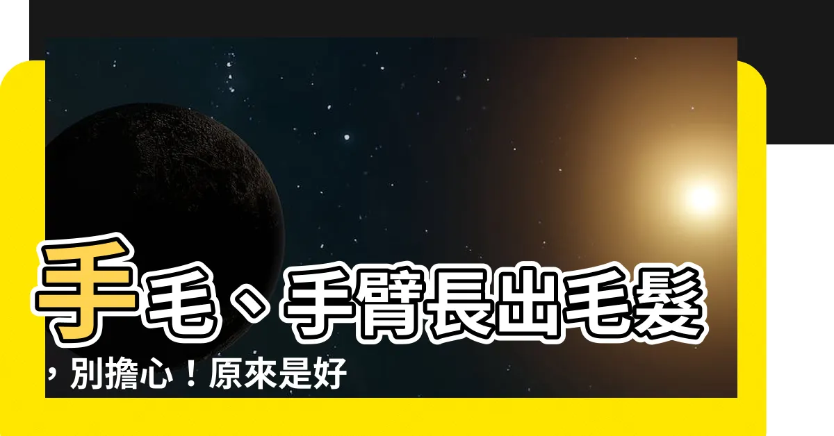 【手臂長毛】手毛、手臂長出毛髮，別擔心！原來是好兆頭，預示你將富貴臨門