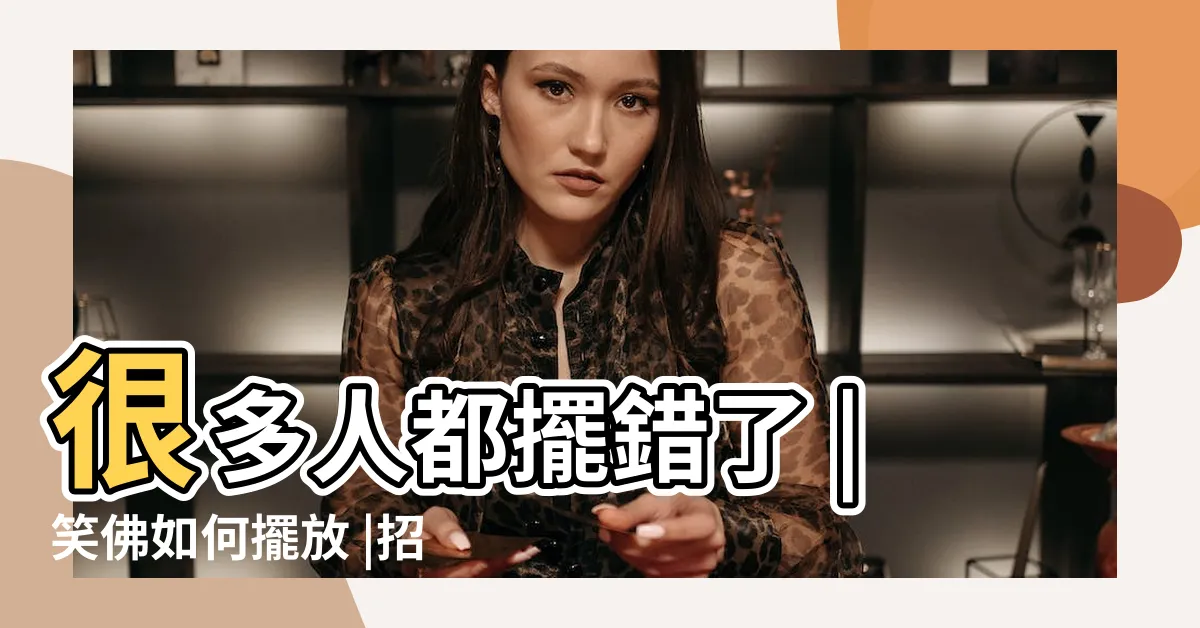 【笑佛擺放】很多人都擺錯了 |笑佛如何擺放 |招財笑佛在家裏應該怎麼擺放 |