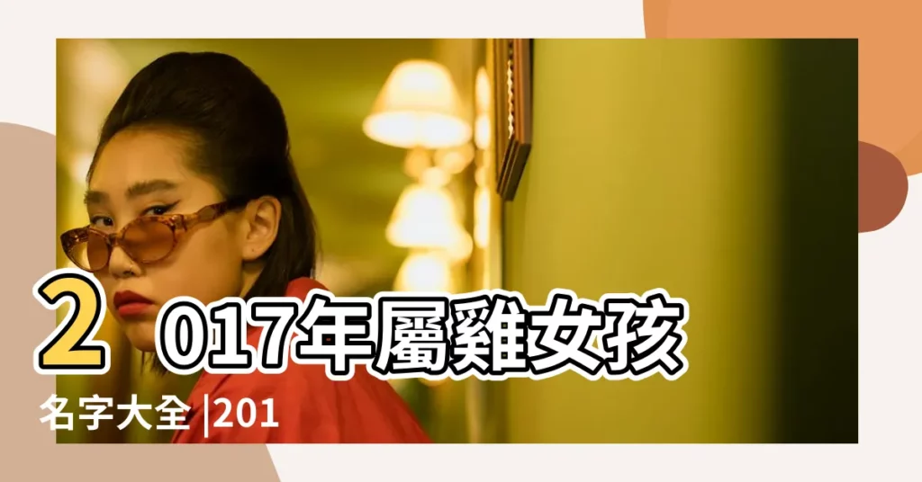 2017年屬雞女孩名字大全 |2017年中性的屬雞女孩名字大全 |2017最新女孩起名 |【2017七月女寶寶姓名】