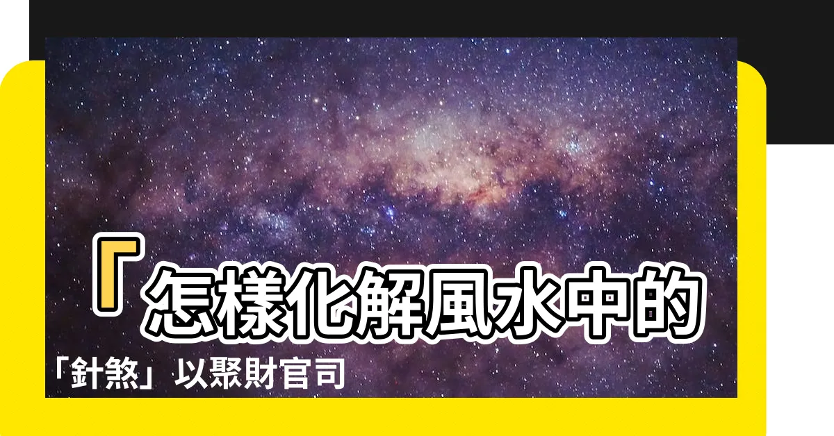 【針煞】「怎樣化解風水中的「針煞」以聚財官司遠離？」