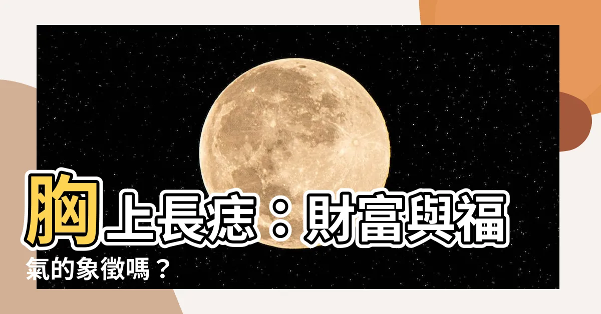 【胸上長痣】胸上長痣：財富與福氣的象徵嗎？