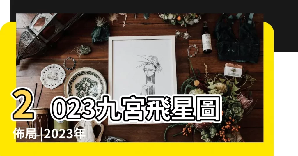 2023九宮飛星圖佈局 |2023年九宮飛星圖 |風水擺位 |【2023九宮九運飛星圖】