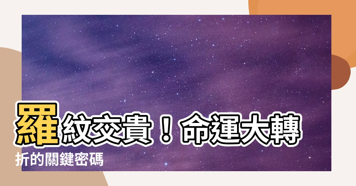 【羅紋交貴】羅紋交貴！命運大轉折的關鍵密碼
