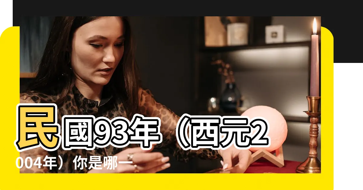 【93年屬什麼】民國93年（西元2004年）你是哪一生肖？