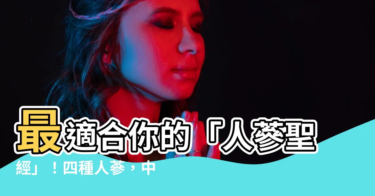 【人參】最適合你的「人蔘聖經」！四種人蔘，中醫師一次報給你