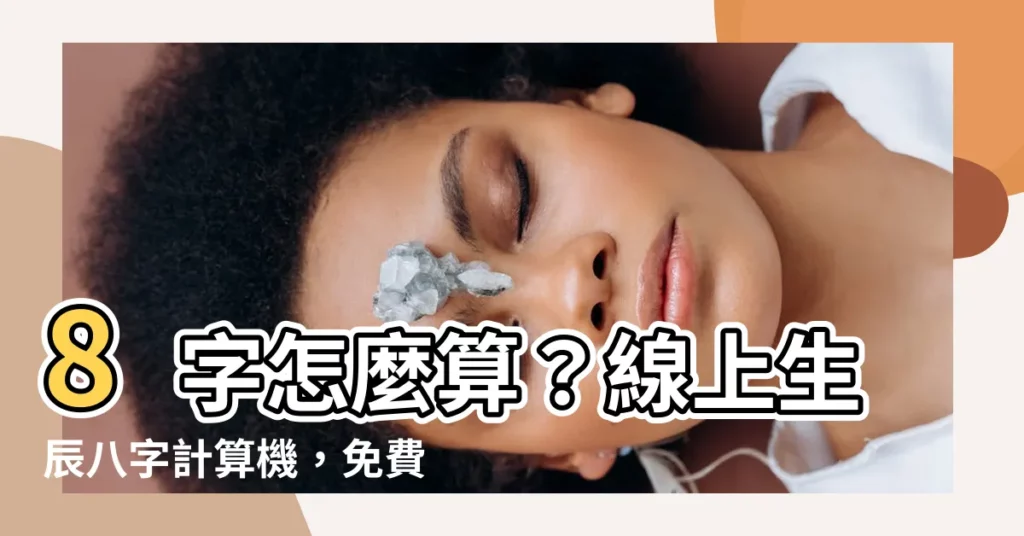【8字怎麼算】8字怎麼算？線上生辰八字計算機，免費算出你的命運運勢！