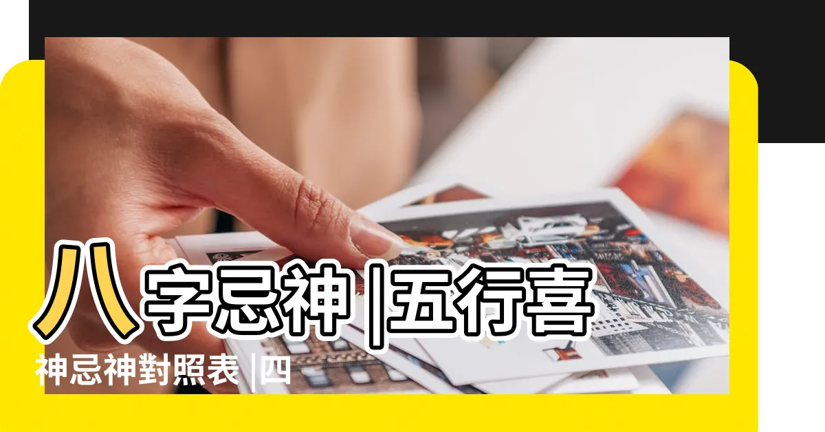 【八字忌神表】八字忌神 |五行喜神忌神對照表 |四柱八字喜用神查詢表 |