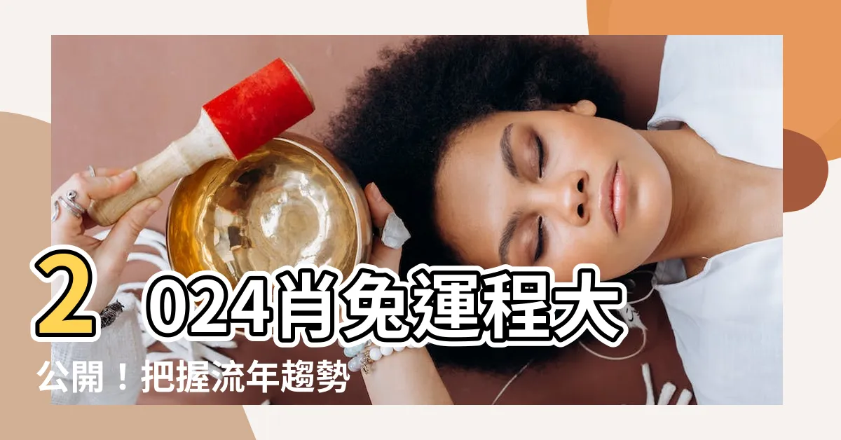 【肖兔2024運程】2024肖兔運程大公開！把握流年趨勢，迎向好運連連！