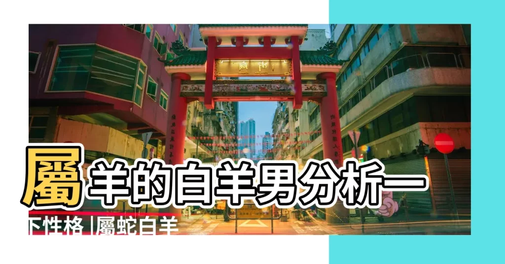 屬羊的白羊男分析一下性格 |屬蛇白羊座O型血 |白羊座生肖血型個性分析 |【白羊座蛇男O型血】