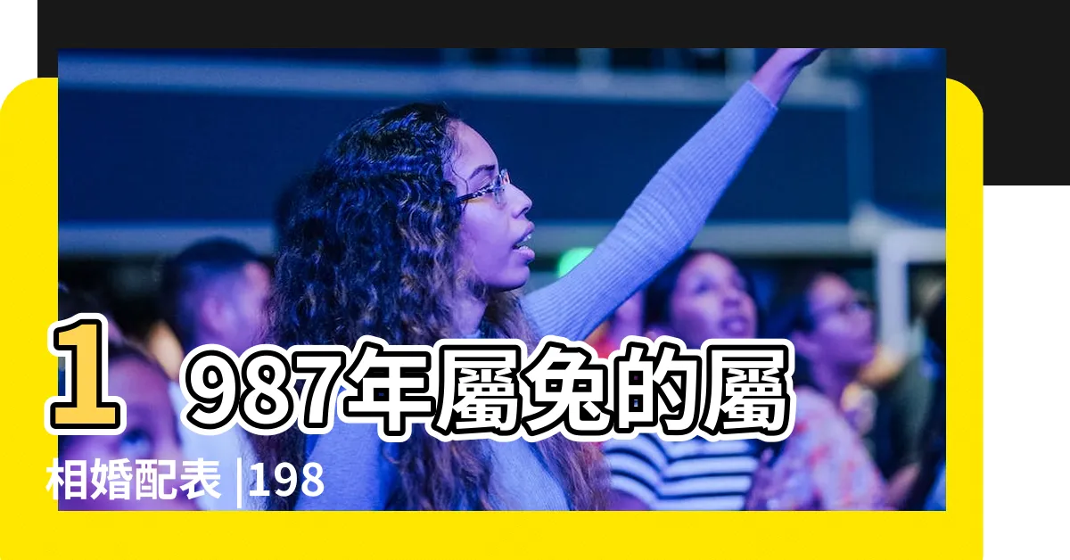 【1987 生肖配對】1987年屬兔的屬相婚配表 |1987年屬兔的最佳配偶 |屬兔最佳配偶屬相1987屬兔的和什麼屬相最配 |