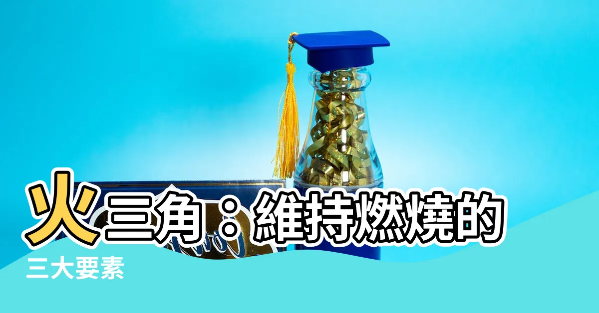 【火三角】火三角：維持燃燒的三大要素