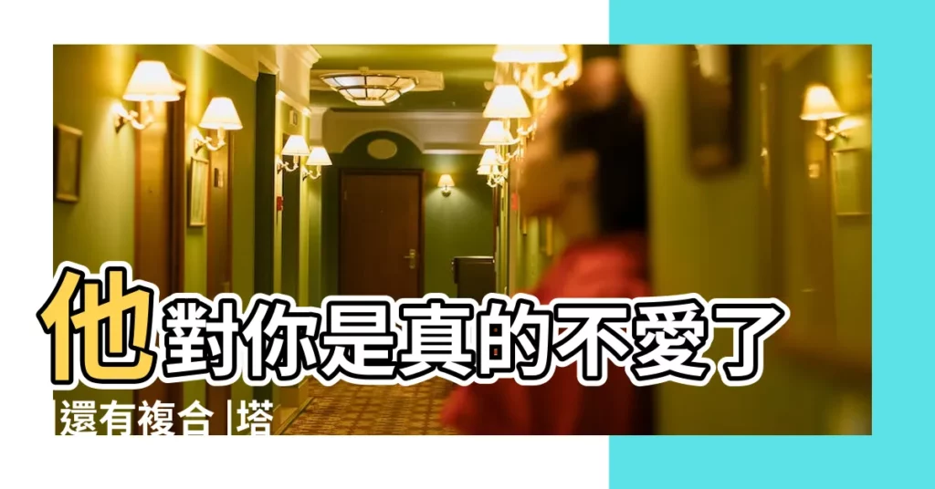 他對你是真的不愛了 |還有複合 |塔羅測試 |【塔羅測試我愛不愛ta】