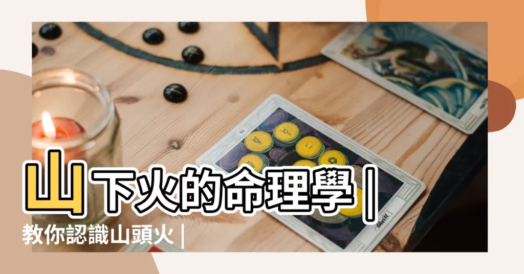 山下火的命理學 |教你認識山頭火 |夫妻兩人都是山頭火命會怎樣能白頭嗎 |【山頭火命脾氣】