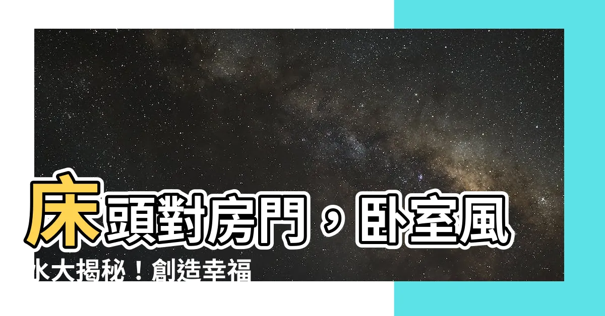 【牀頭對房門】牀頭對房門，卧室風水大揭秘！創造幸福與好運的秘訣！