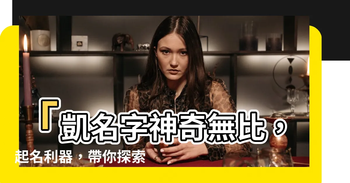 【凱名字】「凱名字神奇無比，起名利器，帶你探索獨特凱字姓氏」