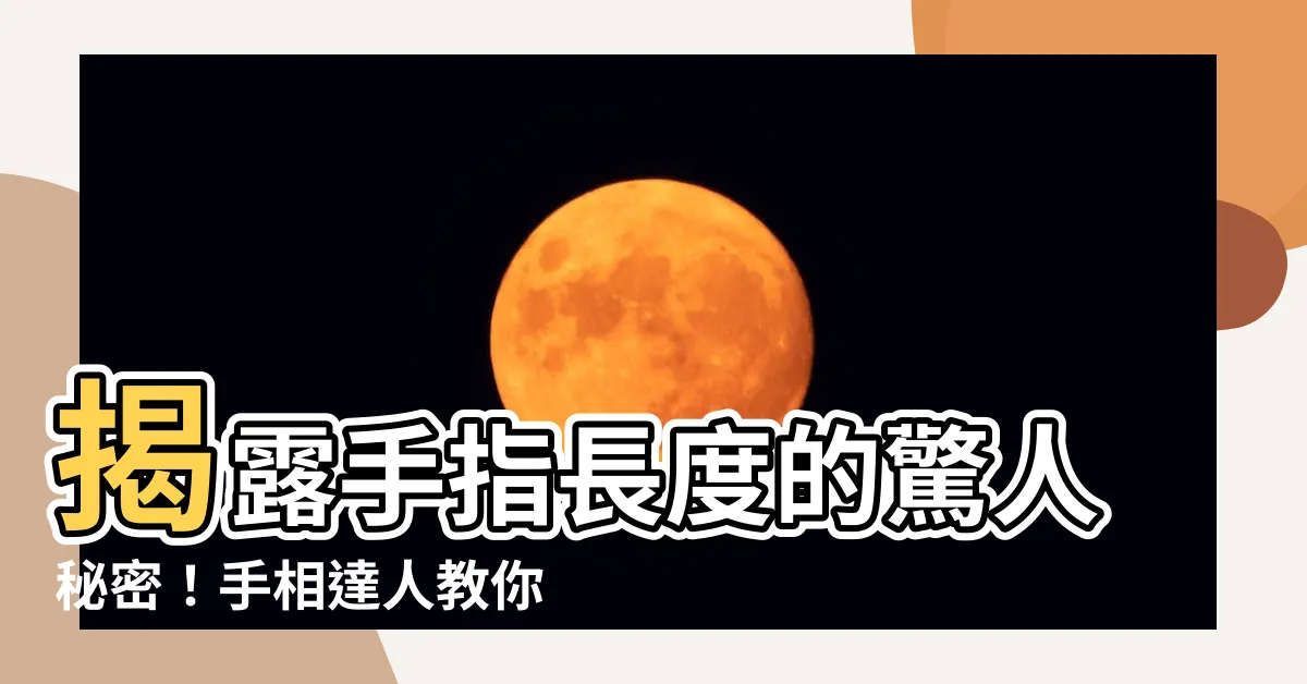 【手指長度 手相】揭露手指長度的驚人秘密！手相達人教你從手指長度看人生運勢