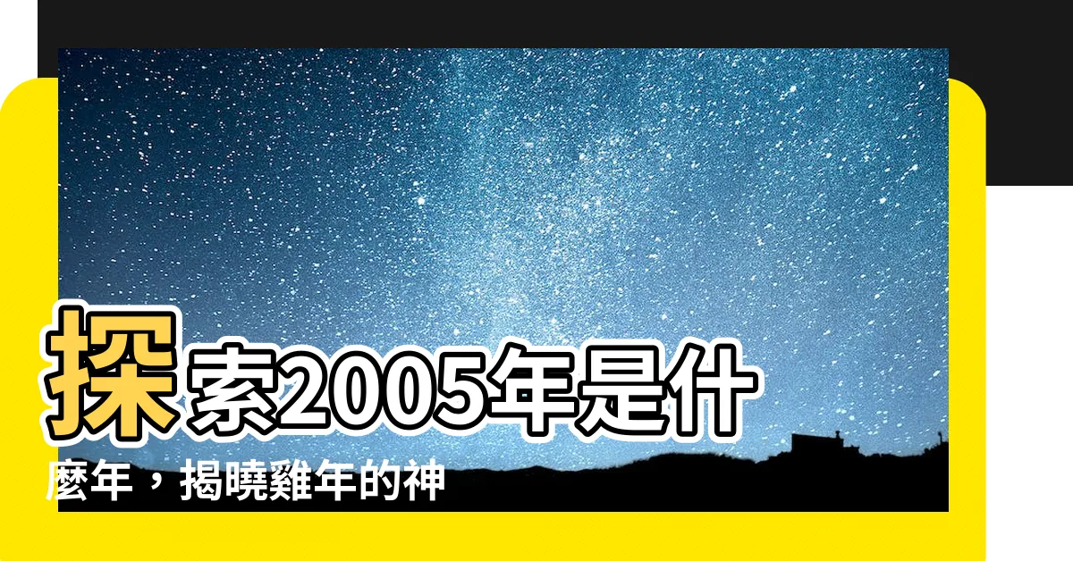 【2005是什麼年】探索2005年是什麼年，揭曉雞年的神秘命運