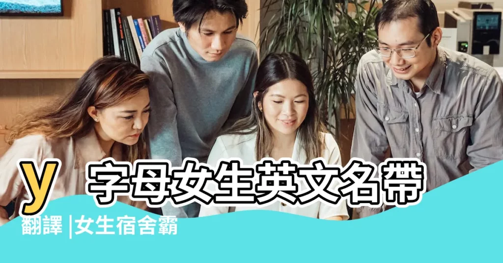 y字母女生英文名帶翻譯 |女生宿舍霸氣的英文名字 |好聽的寢室名字英文名字 |【以雅開頭的女生寢室名】