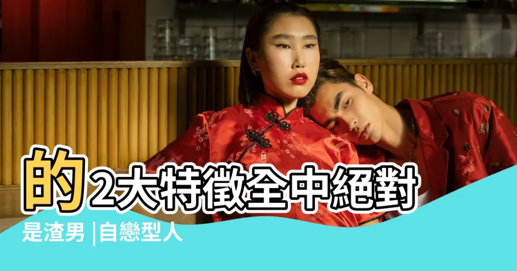 的2大特徵全中絕對是渣男 |自戀型人格 |究竟是如何煉成的 |【男生自戀好不好】