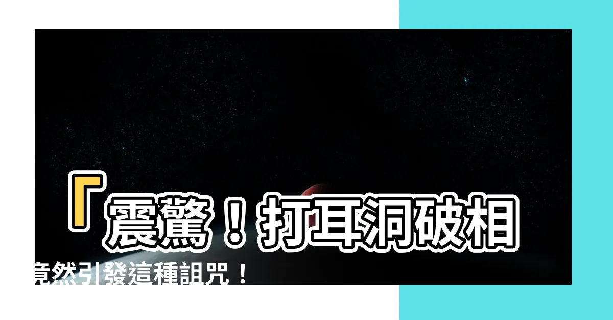 【打耳洞破相】「震驚！打耳洞破相竟然引發這種詛咒！」