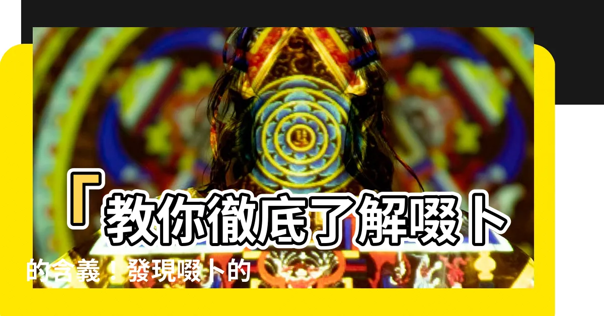 【啜卜 意思】「教你徹底瞭解啜卜的含義！發現啜卜的深層玄機」