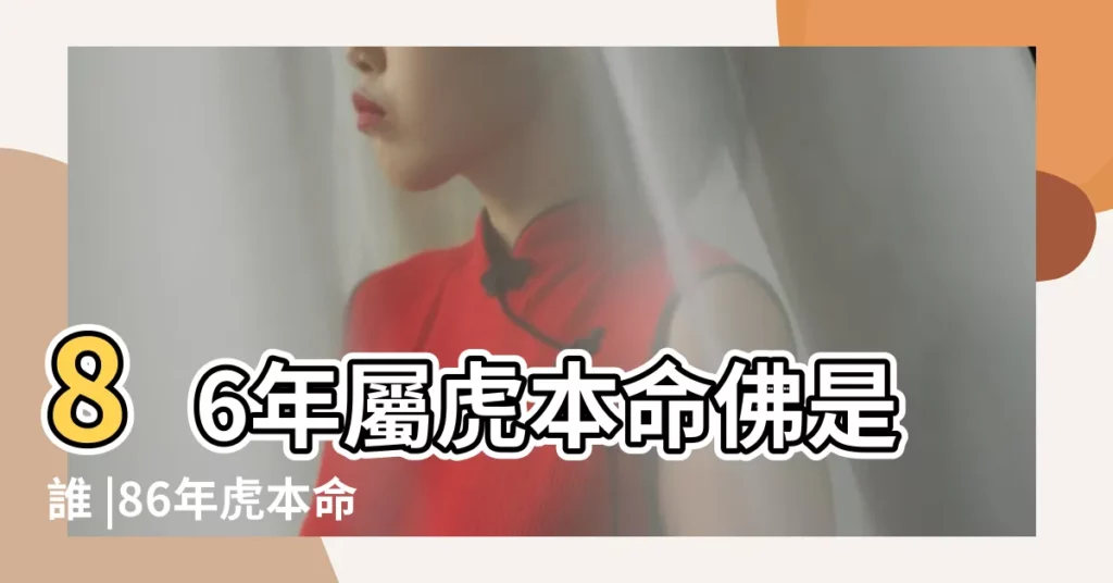 86年屬虎本命佛是誰 |86年虎本命佛是誰 |生肖虎的本命佛是誰 |【1986的本命佛是什麼】