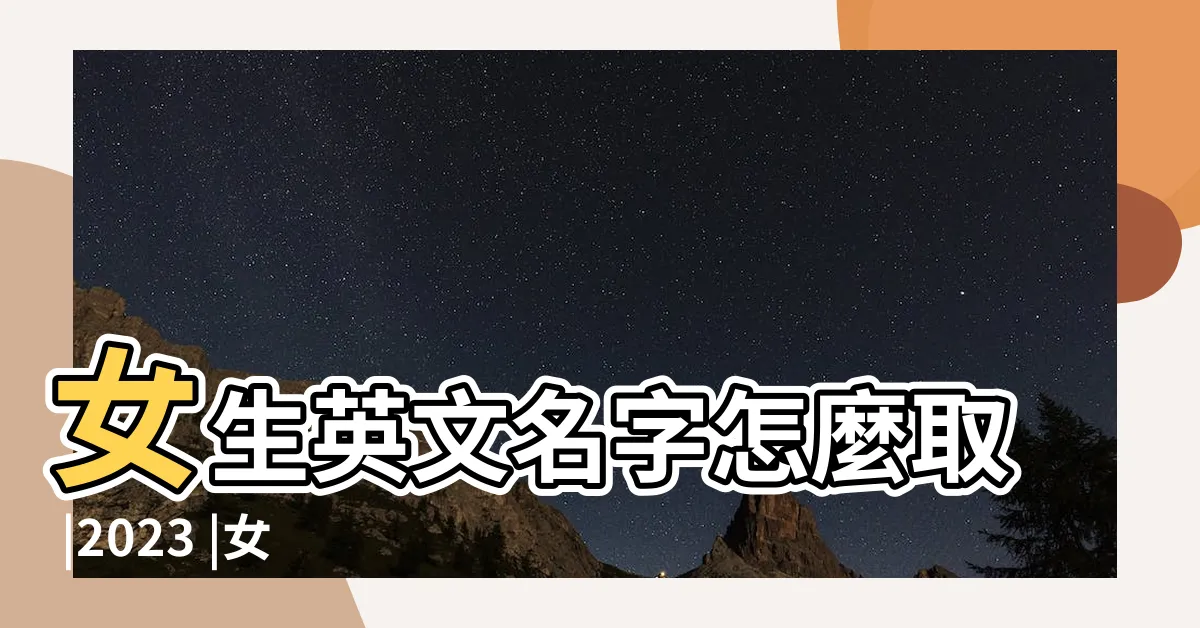 【女孩 英文名】女生英文名字怎麼取 |2023 |女仔英文名 |