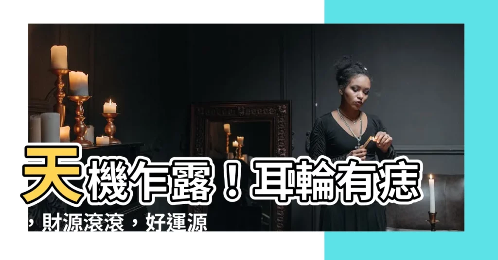 【耳輪有痣】天機乍露！耳輪有痣，財源滾滾，好運源源不絕