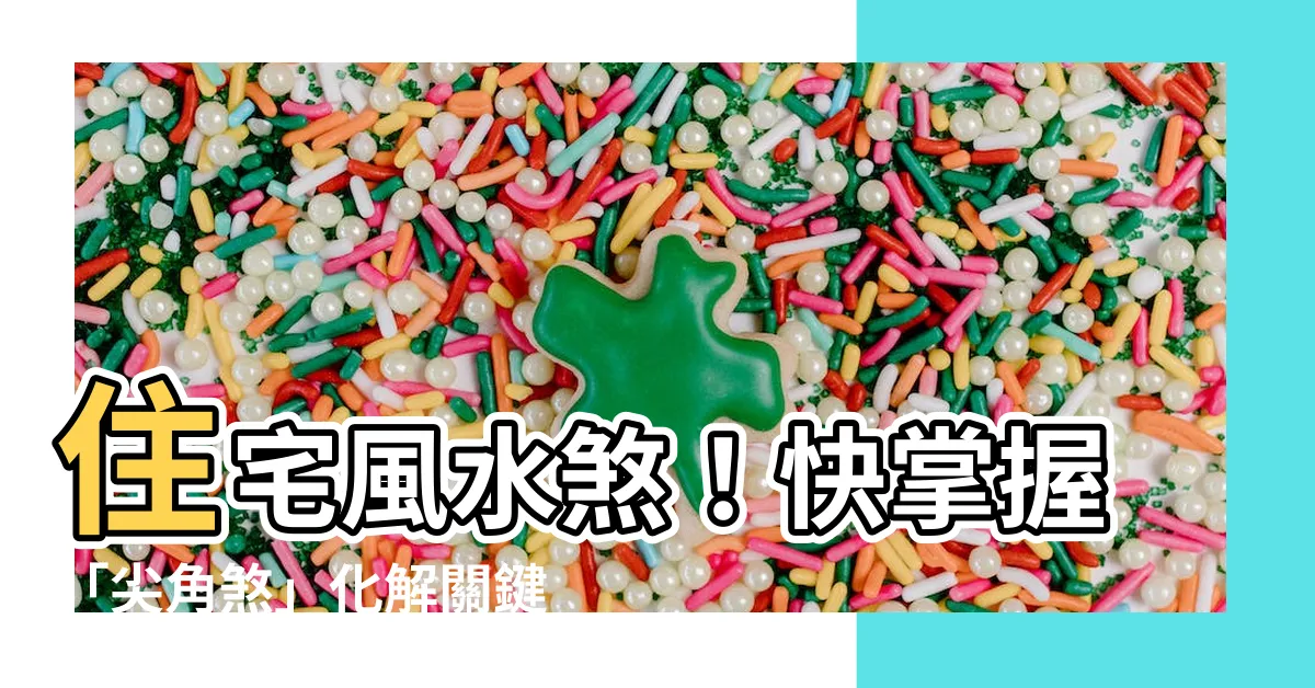 【尖角煞化解】住宅風水煞!快掌握「尖角煞」化解關鍵!