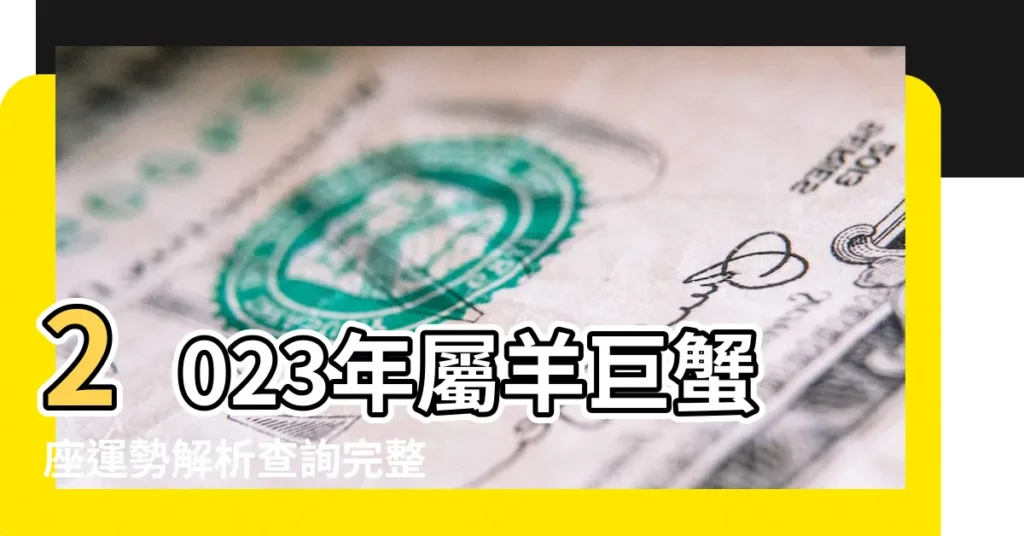 2023年屬羊巨蟹座運勢解析查詢完整版動盪不安 |屬羊巨蟹座2023年下半年運勢 |屬羊巨蟹座2023年運勢 |【屬羊的巨蟹座下班年運勢】