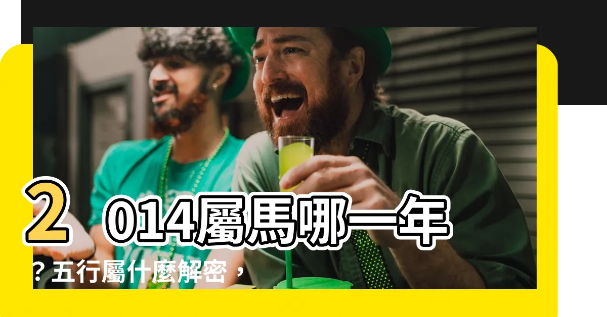 【2014屬】2014屬馬哪一年？五行屬什麼解密，快來瞭解！