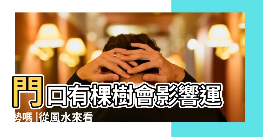 門口有棵樹會影響運勢嗎 |從風水來看 |風水專欄 |【房子前後都有樹好不好】