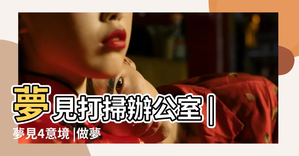 夢見打掃辦公室 |夢見4意境 |做夢夢見整理東西 |【做夢整理打掃工作地方的東西】