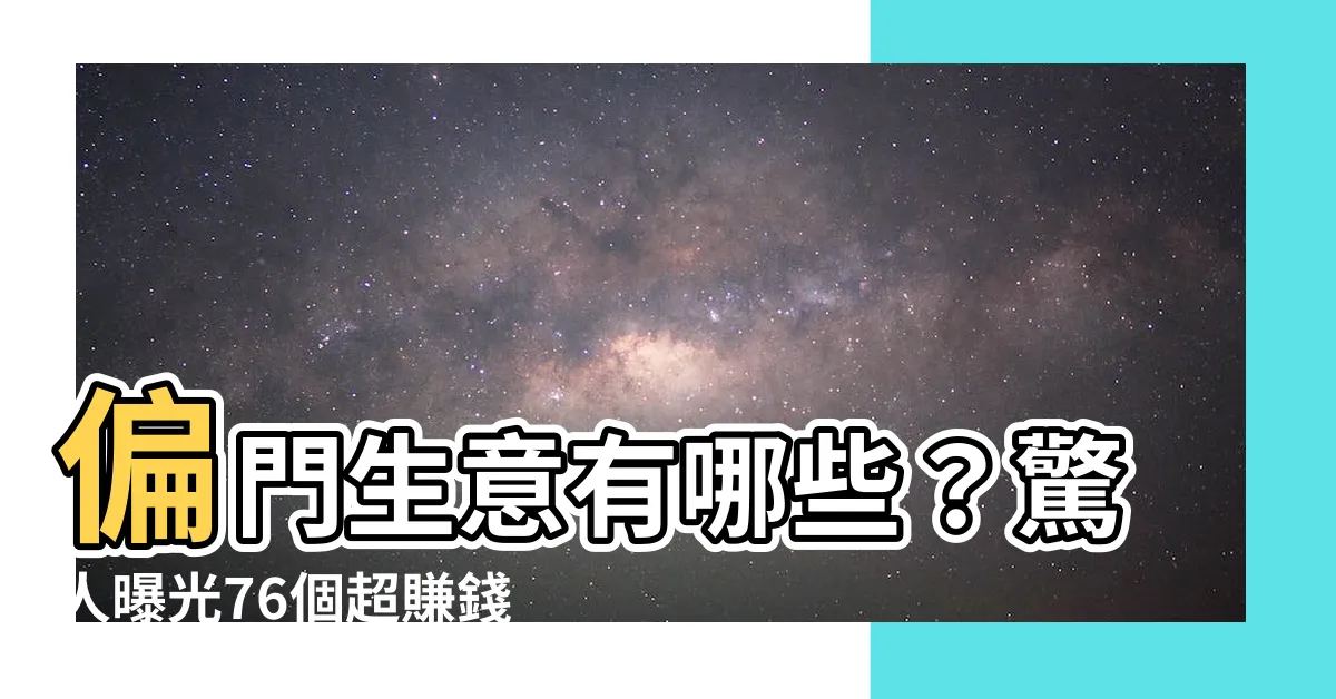 【偏門生意有哪些】偏門生意有哪些？驚人曝光76個超賺錢的冷門小生意！