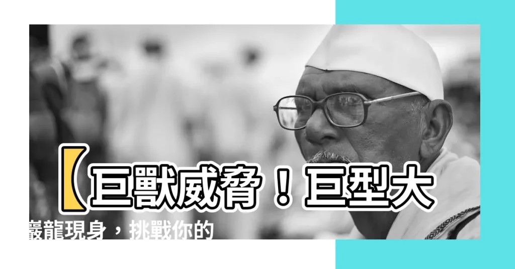 【大巖龍】【巨獸威脅！巨型大巖龍現身，挑戰你的極限】