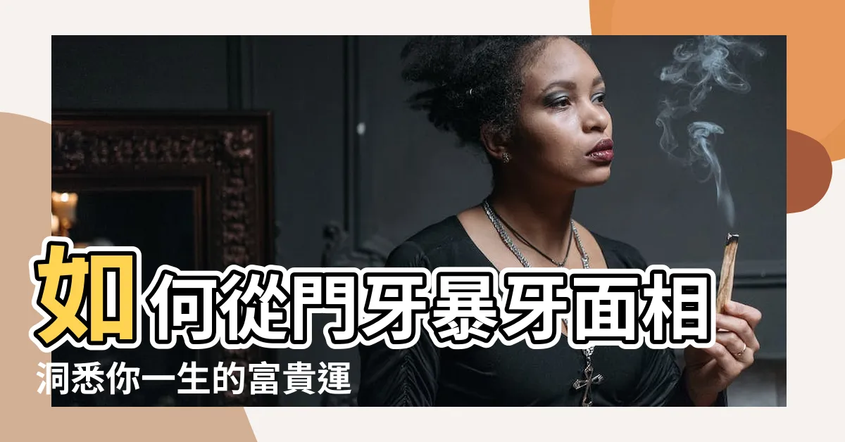 【門牙暴牙面相】如何從門牙暴牙面相洞悉你一生的富貴運勢