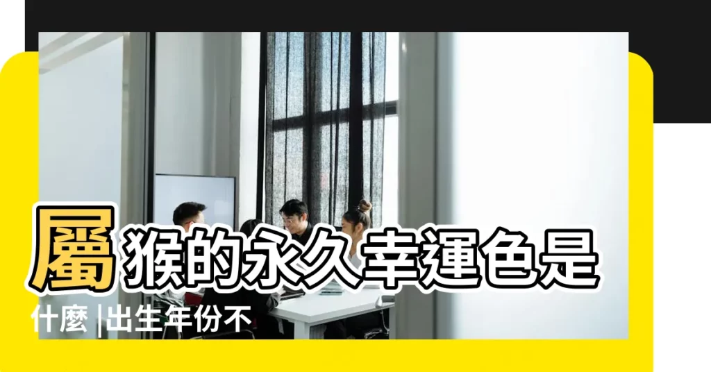 屬猴的永久幸運色是什麼 |出生年份不同幸運色也不同 |屬猴的永久幸運顏色 |【屬相猴配什麼顏色】