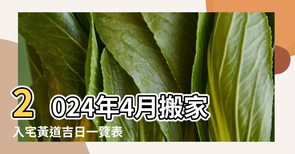 2024年4月搬家入宅黃道吉日一覽表 |2023年4月份搬家黃道吉日有15天 |2023年4月搬家吉日 |【四月份的搬家黃道吉日】