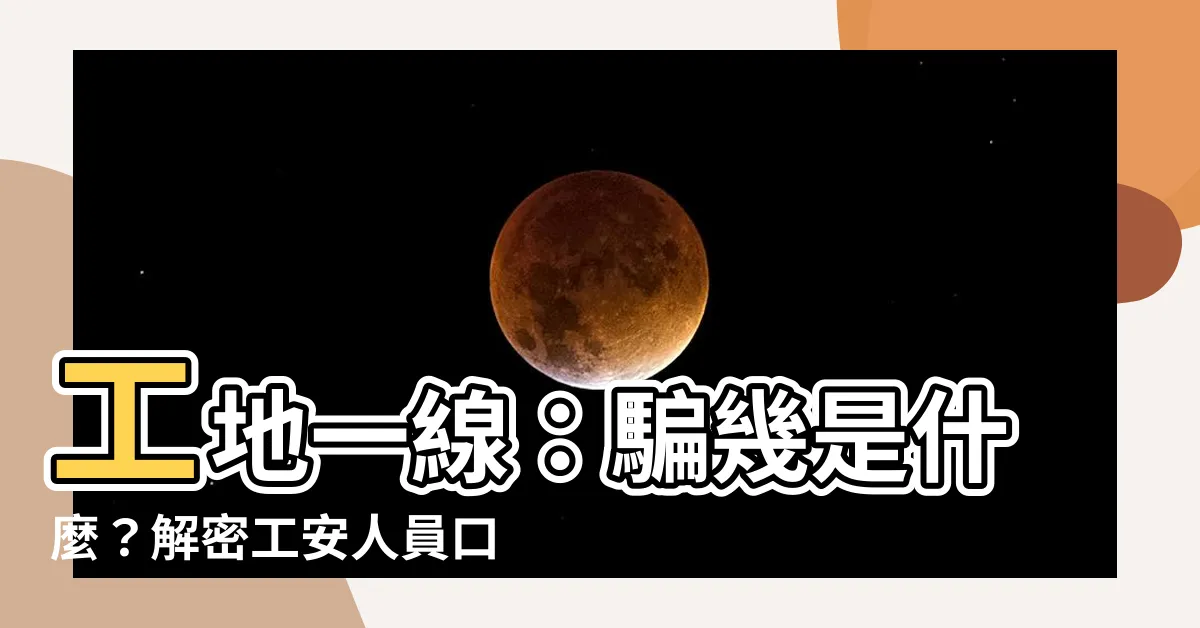 【騙幾是什麼】工地一線：騙幾是什麼？解密工安人員口中的專業術語