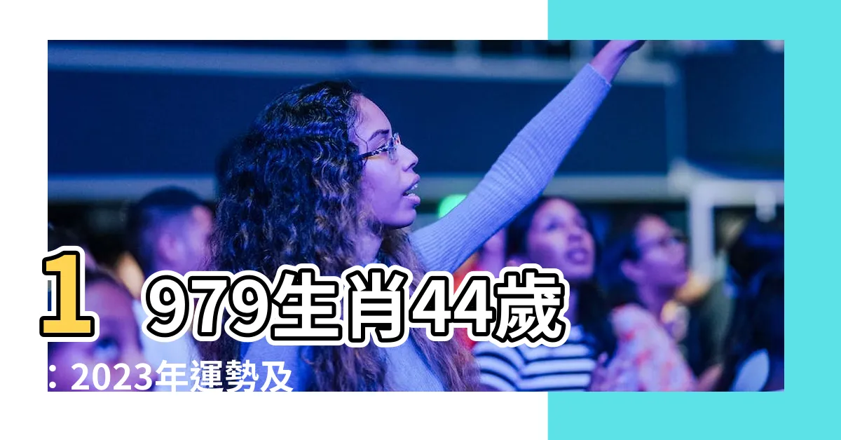 【1979生肖】1979生肖44歲：2023年運勢及運程