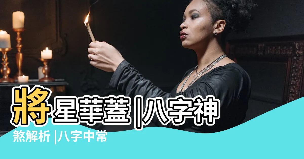 【八字將星】將星華蓋 |八字神煞解析 |八字中常説的將星是什麼 |