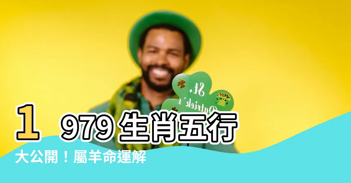 【1979年生肖五行】1979 生肖五行大公開！屬羊命運解析，五行缺什麼一次搞懂！