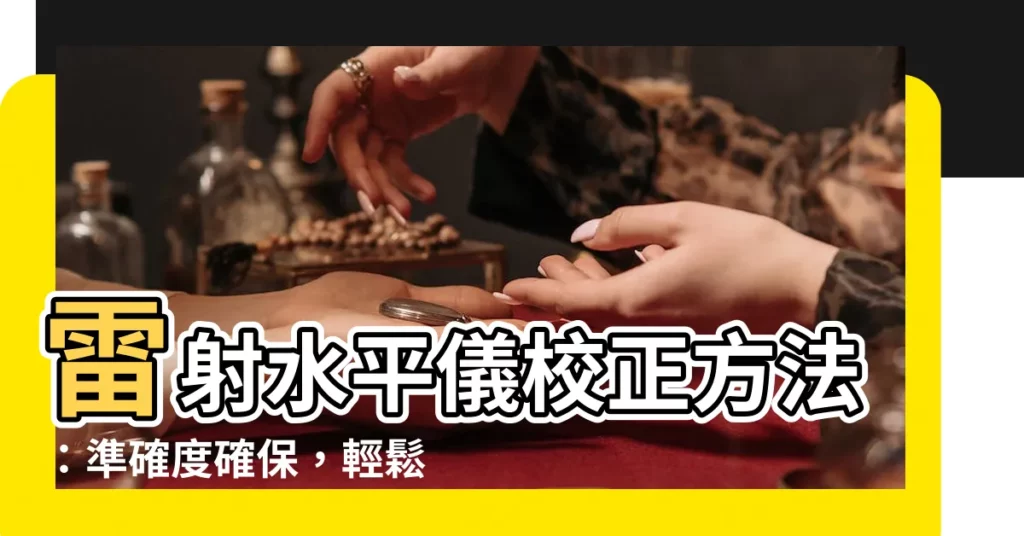 【雷射水平儀校正方法】雷射水平儀校正方法：準確度確保，輕鬆搞定維修！