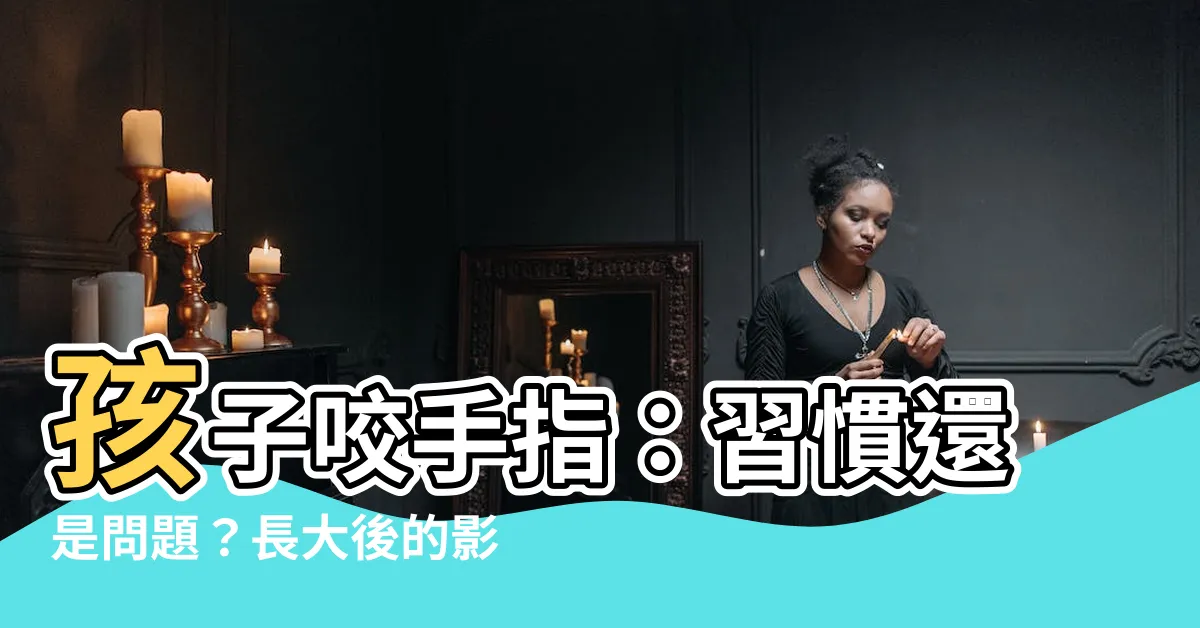 【小朋友咬手指】孩子咬手指：習慣還是問題？長大後的影響，家長必須注意！