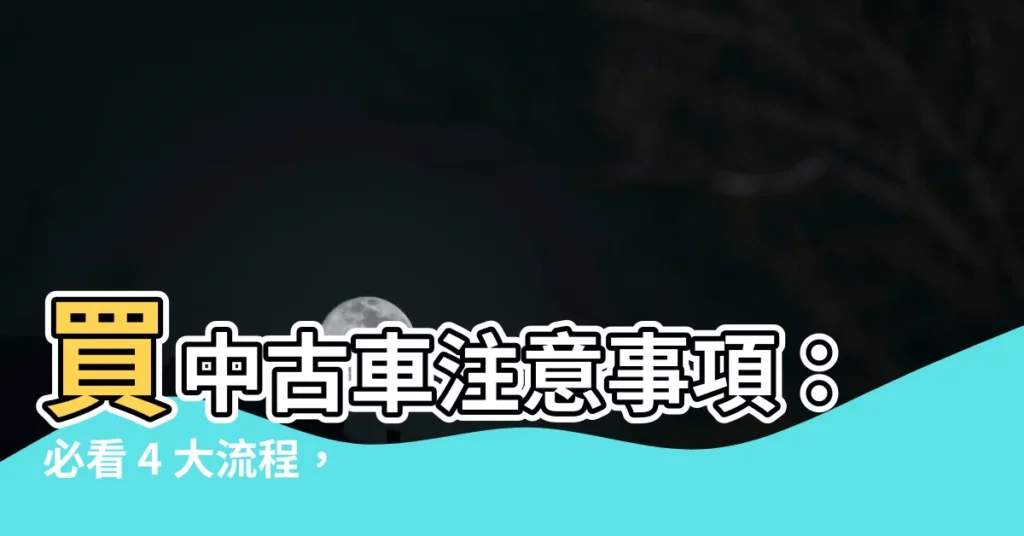 【買中古車注意事項】買中古車注意事項：必看 4 大流程，讓你買二手車不吃虧！