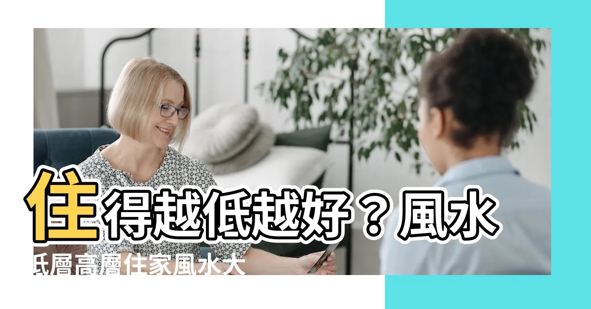 【住低層風水】住得越低越好？風水低層高層住家風水大破解