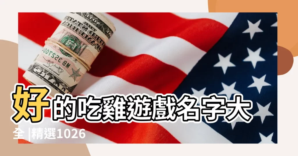 好的吃雞遊戲名字大全 |精選1026個 |吃雞取名字大全集 |【吃雞取什麼可愛的名字大全集】