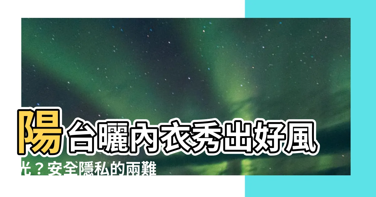 【陽台曬內衣】陽台曬內衣秀出好風光？安全隱私的兩難習題