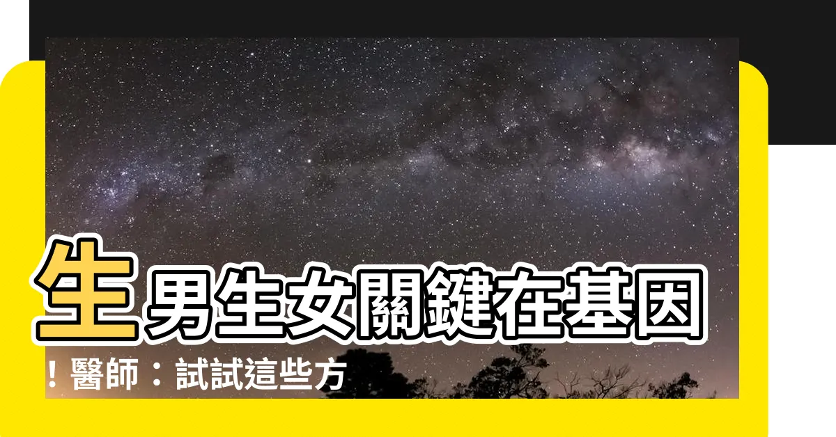 【生男孩生女孩】生男生女關鍵在基因！醫師：試試這些方法提高生男孩機率