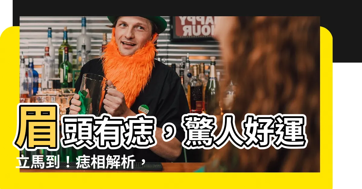 【眉頭上有痣】眉頭有痣，驚人好運立馬到！痣相解析，讓你財運愛情兩得意